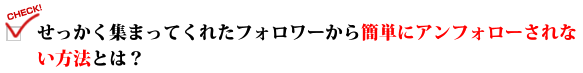 せっかく集まってくれたフォロワーから簡単にアンフォローされない方法とは?