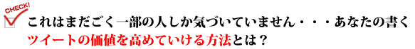 これはまだごく一部の人しか気づいていません・・・あなたの書くツイートの価値を高めていける方法とは?