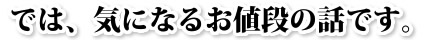 では、気になるお値段の話です。